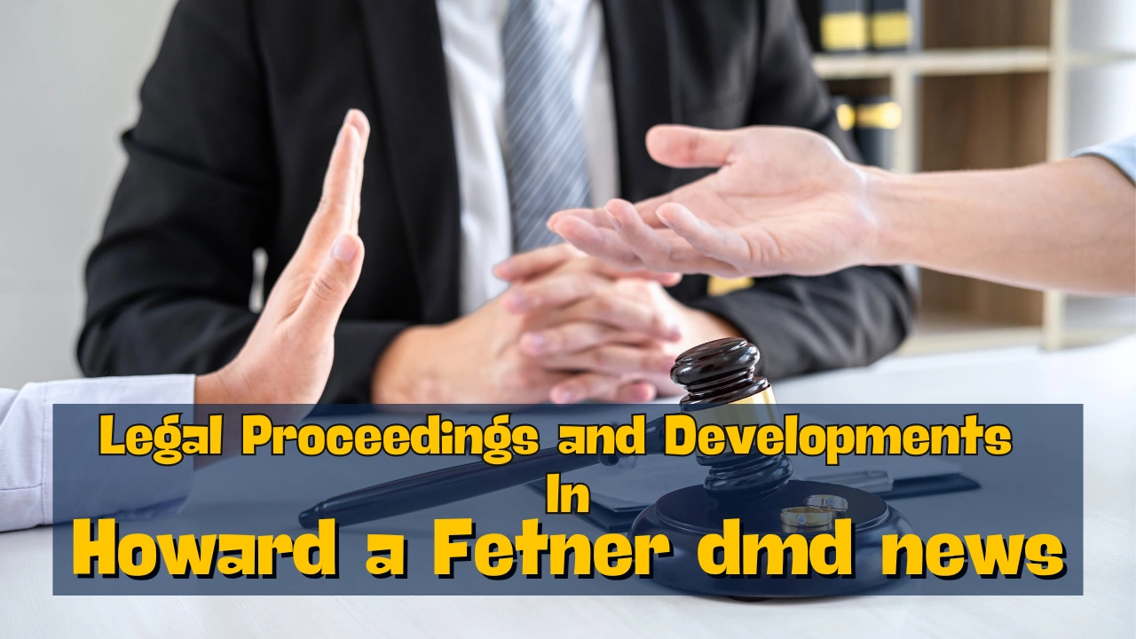 Legal Proceedings and Developments in howard a fetner dmd news