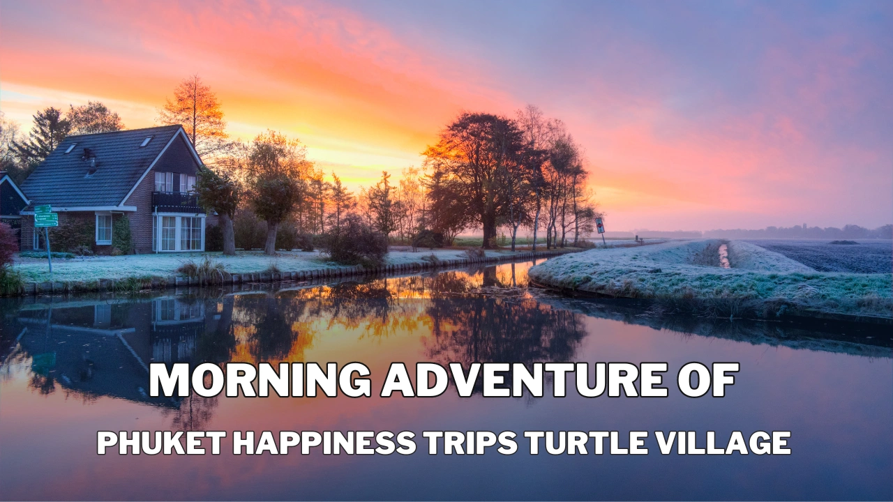 Morning Adventure of phuket happiness trips turtle village