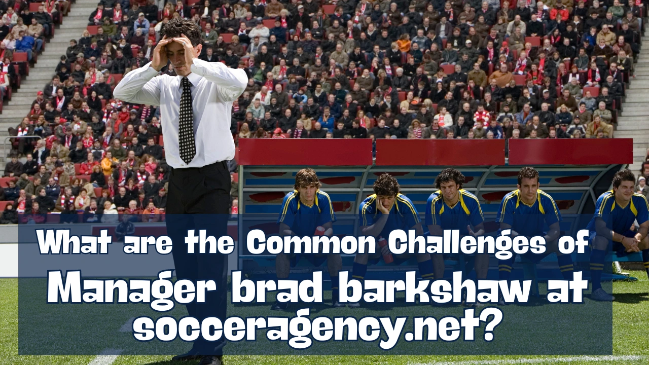 What are the Common Challenges of Manager brad barkshaw at socceragency.net?