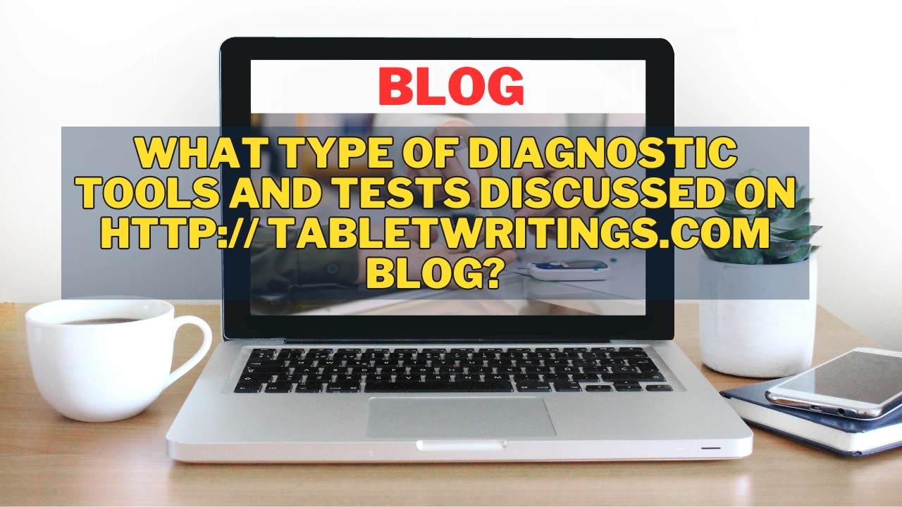 What type of Diagnostic Tools and Tests Discussed on http:// tabletwritings.com blog?