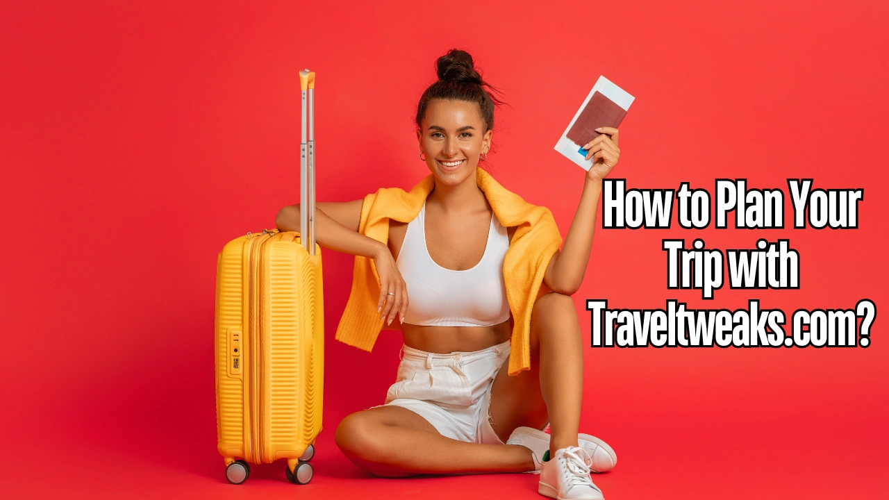 How to Plan Your Trip with Traveltweaks.com