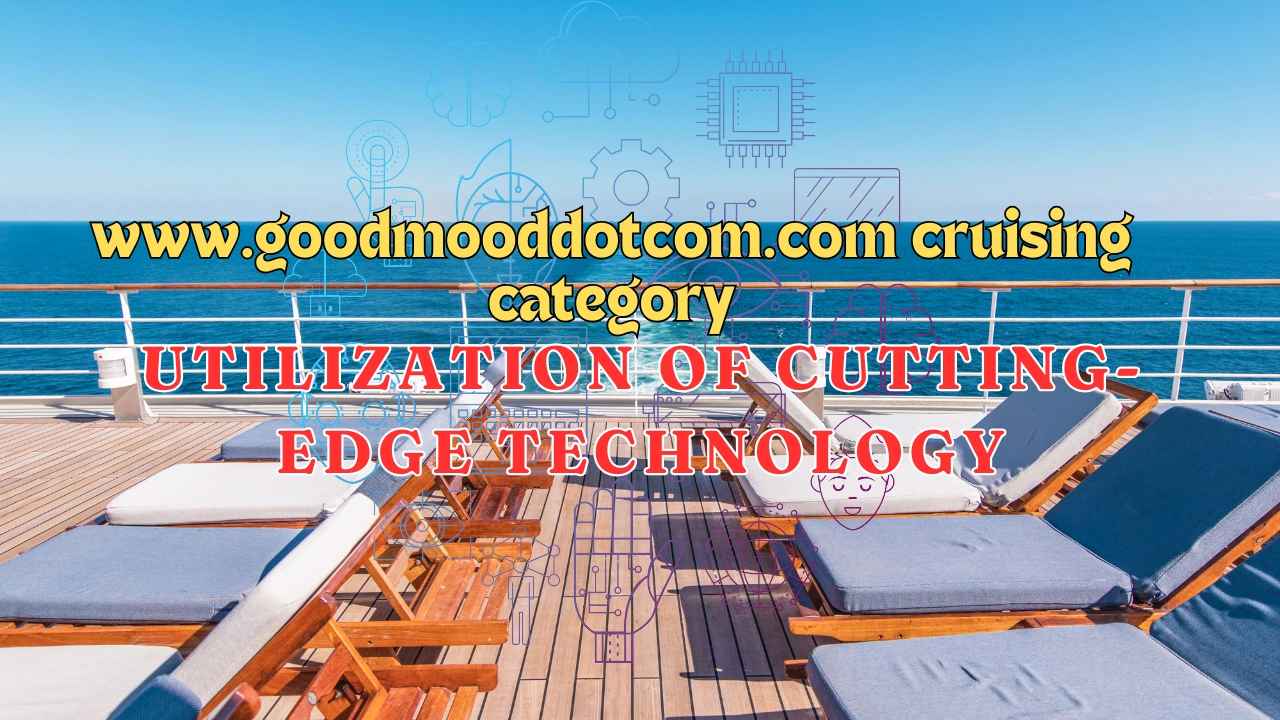 www.goodmooddotcom.com cruising category Utilization of Cutting-Edge Technology